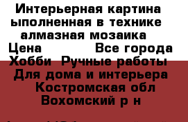 Интерьерная картина, ыполненная в технике - алмазная мозаика. › Цена ­ 7 000 - Все города Хобби. Ручные работы » Для дома и интерьера   . Костромская обл.,Вохомский р-н